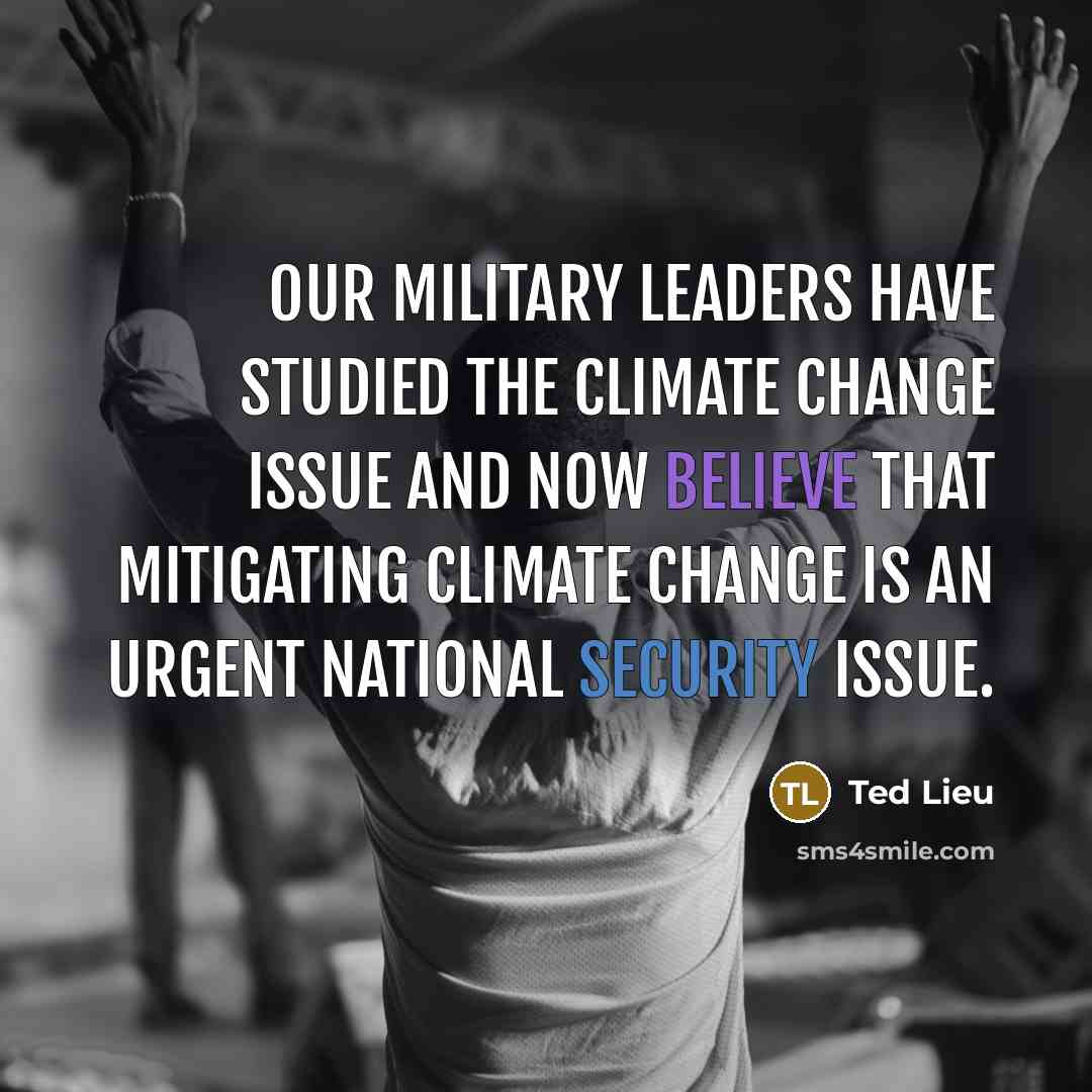 “Our military leaders have studied the climate change issue and now believe that mitigating climate change is an urgent national security issue.” quote by Ted Lieu