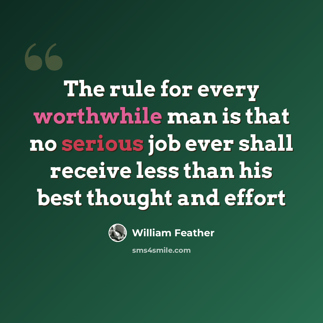“The rule for every worthwhile man is that no serious job ever shall receive less than his best thought and effort” quote by William Feather