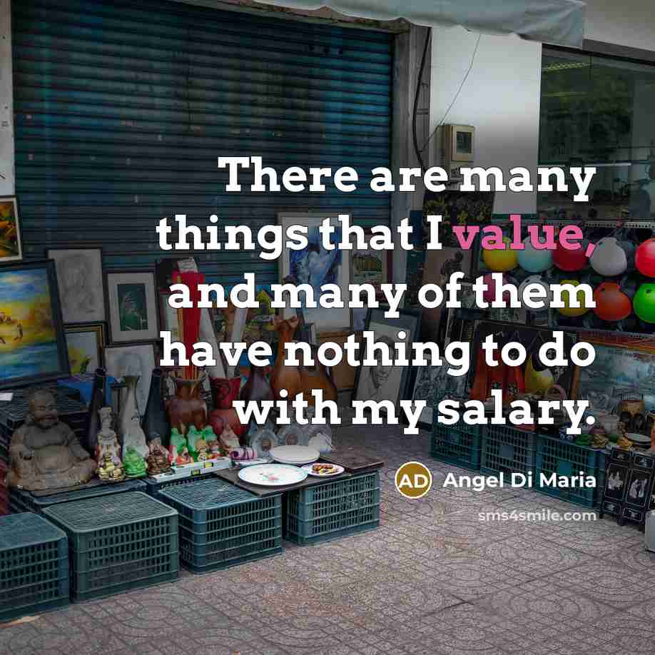 “There are many things that I value, and many of them have nothing to do with my salary.” quote by Angel Di Maria