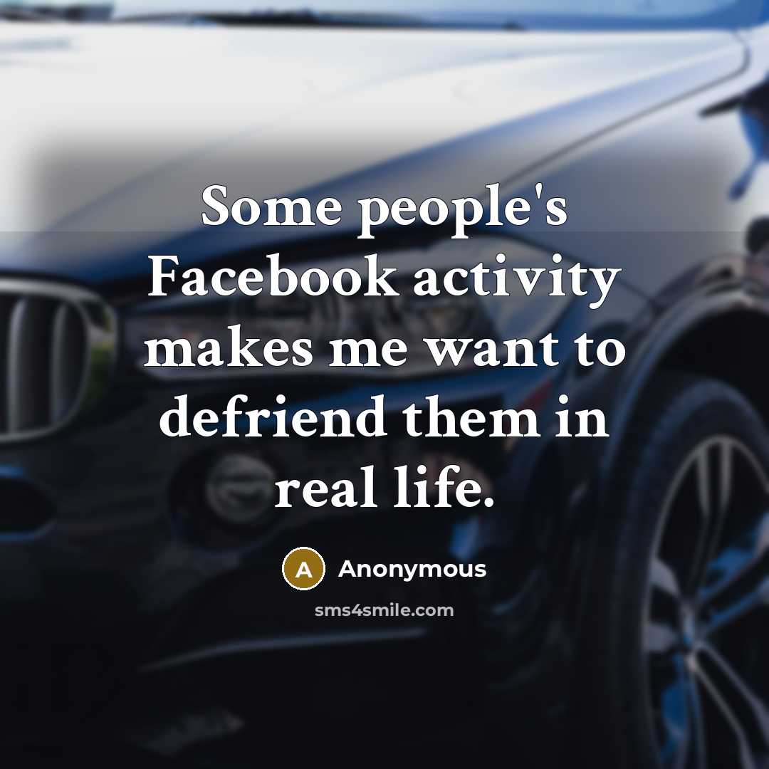 “Some people's Facebook activity makes me want to defriend them in real life.” quote by Anonymous
