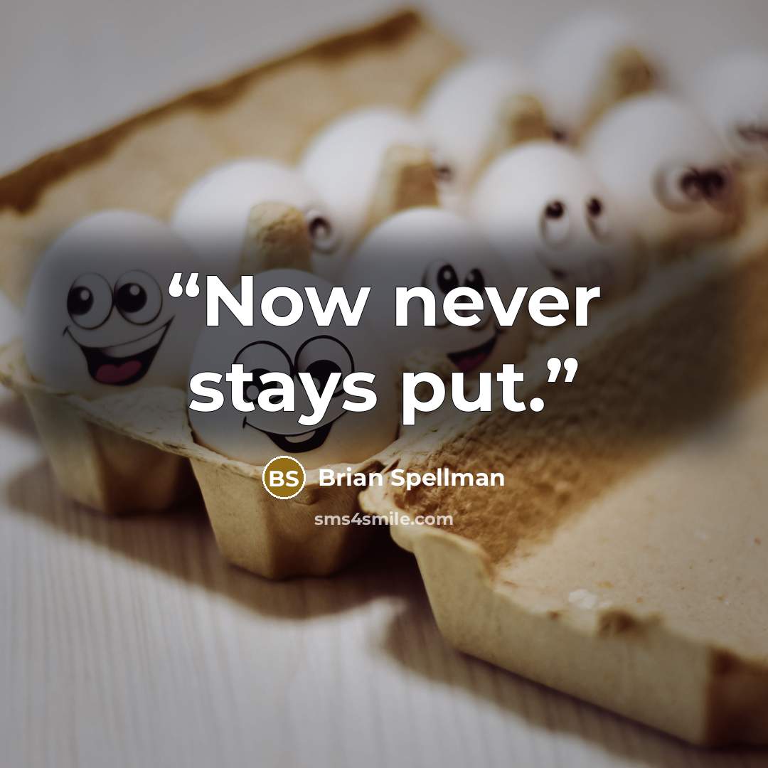 “Now never stays put.” quote by Brian Spellman