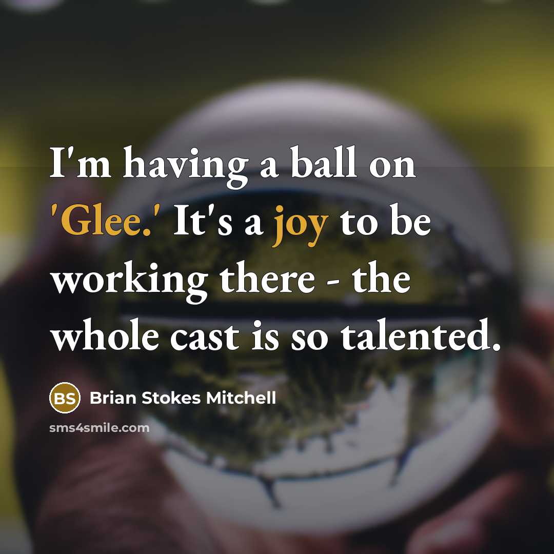 “I'm having a ball on 'Glee.' It's a joy to be working there - the whole cast is so talented.” quote by Brian Stokes Mitchell