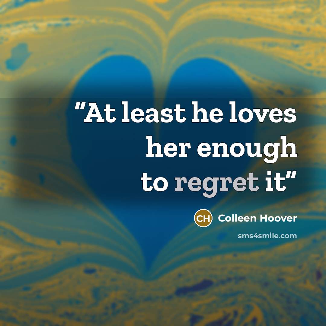 “At least he loves her enough to regret it” quote by Colleen Hoover