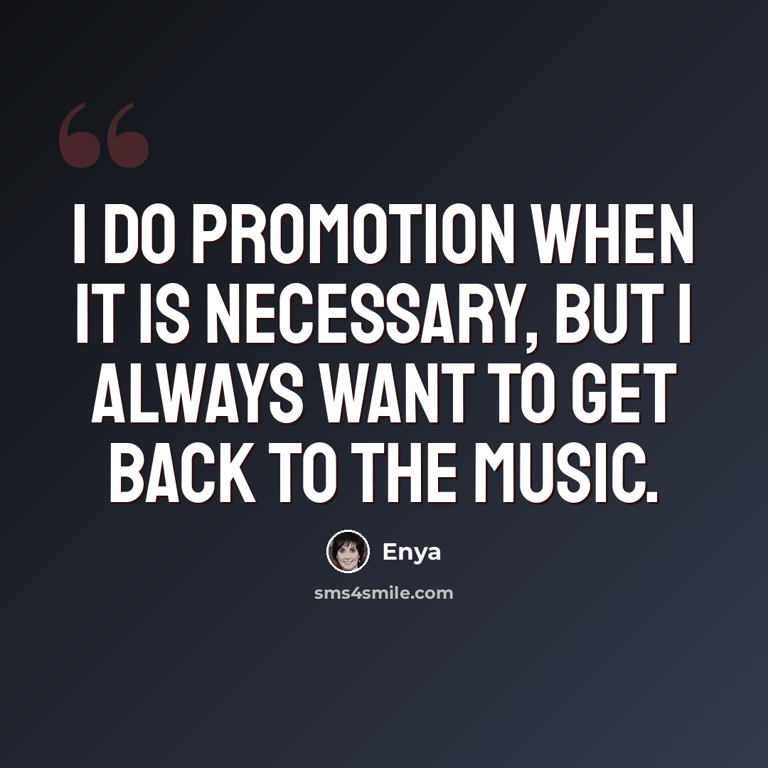 “I do promotion when it is necessary, but I always want to get back to the music.” quote by Enya