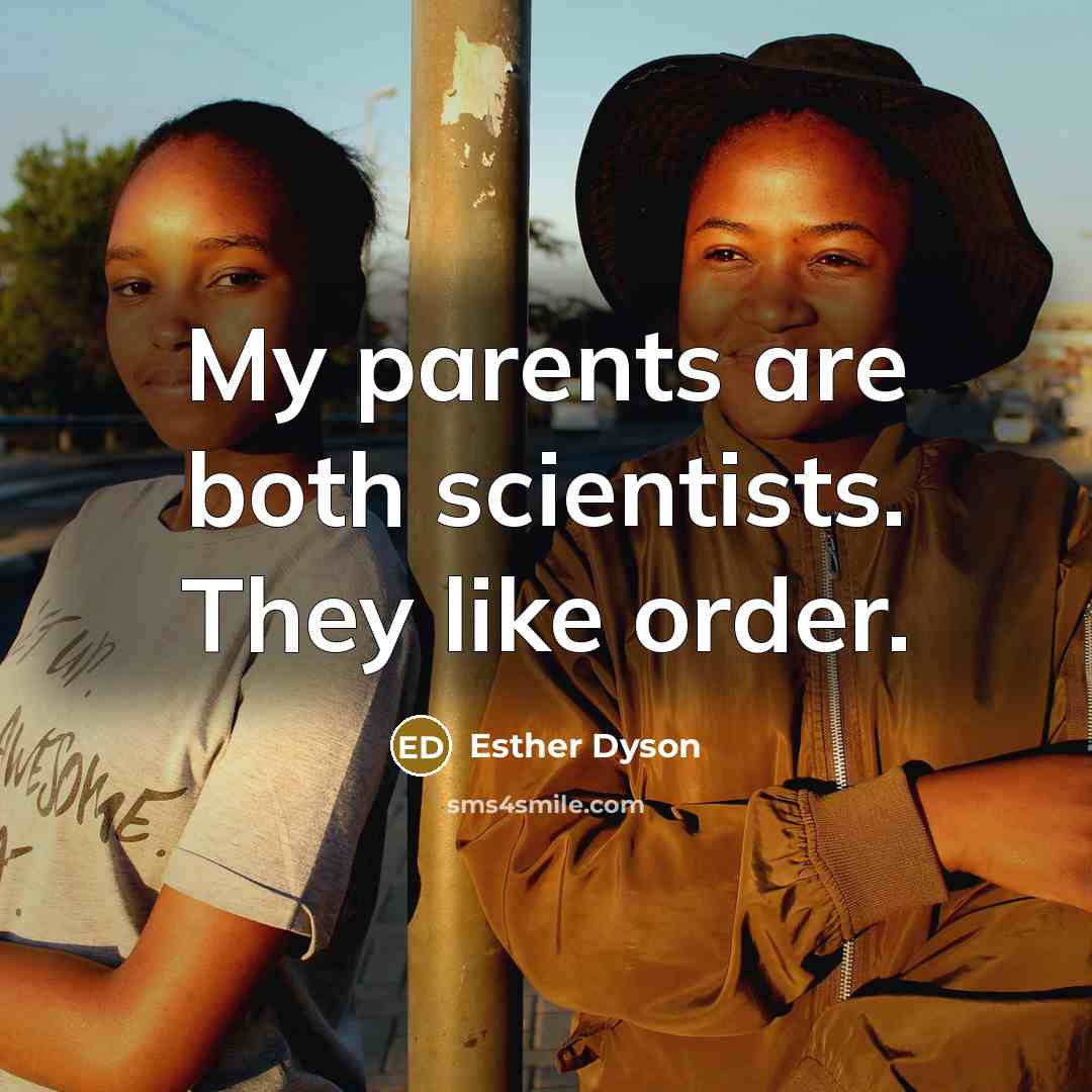 “My parents are both scientists. They like order.” quote by Esther Dyson