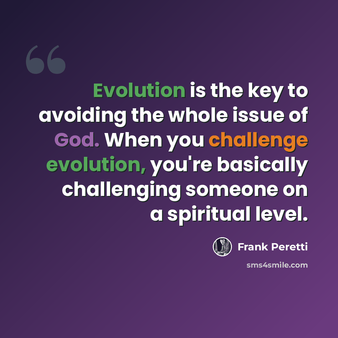 “Evolution is the key to avoiding the whole issue of God. When you challenge evolution, you're basically challenging someone on a spiritual level.” quote by Frank Peretti