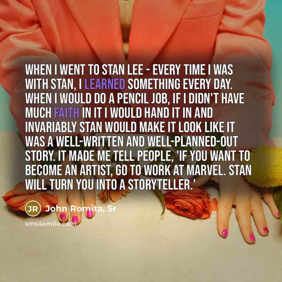 “When I went to Stan Lee - every time I was with Stan, I learned something every day. When I would do a pencil job, if I didn't have much faith in it I would hand it in and invariably Stan would make it look like it was a well-written and well-planned-out story. It made me tell people, 'If you want…” quote by John Romita, Sr