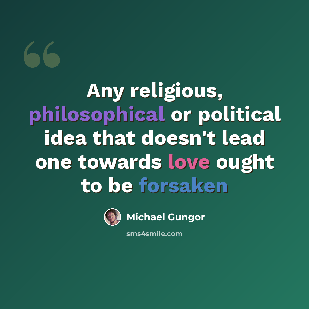 “Any religious, philosophical or political idea that doesn't lead one towards love ought to be forsaken” quote by Michael Gungor