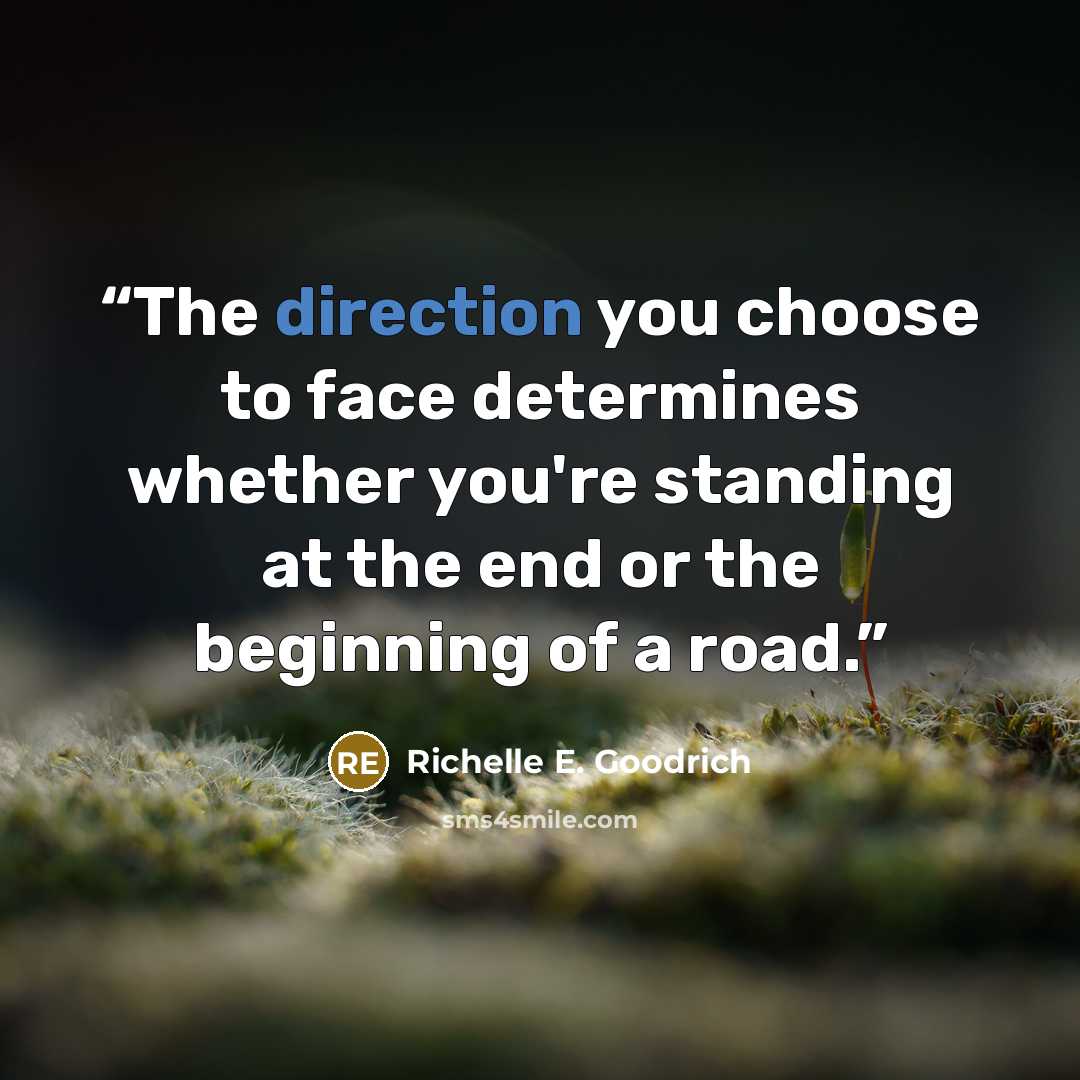 “The direction you choose to face determines whether you're standing at the end or the beginning of a road.” quote by Richelle E. Goodrich