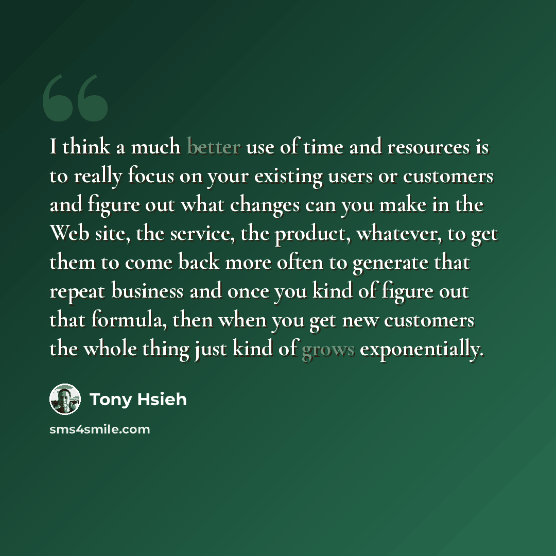 “I think a much better use of time and resources is to really focus on your existing users or customers and figure out what changes can you make in the Web site, the service, the product, whatever, to get them to come back more often to generate that repeat business and once you kind of figure out…” quote by Tony Hsieh