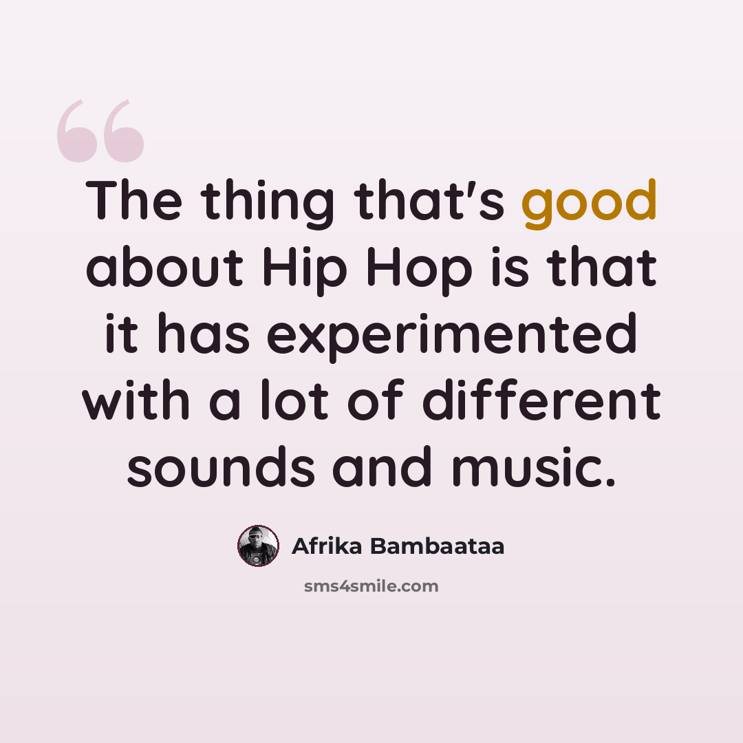 “The thing that's good about Hip Hop is that it has experimented with a lot of different sounds and music.” quote by Afrika Bambaataa