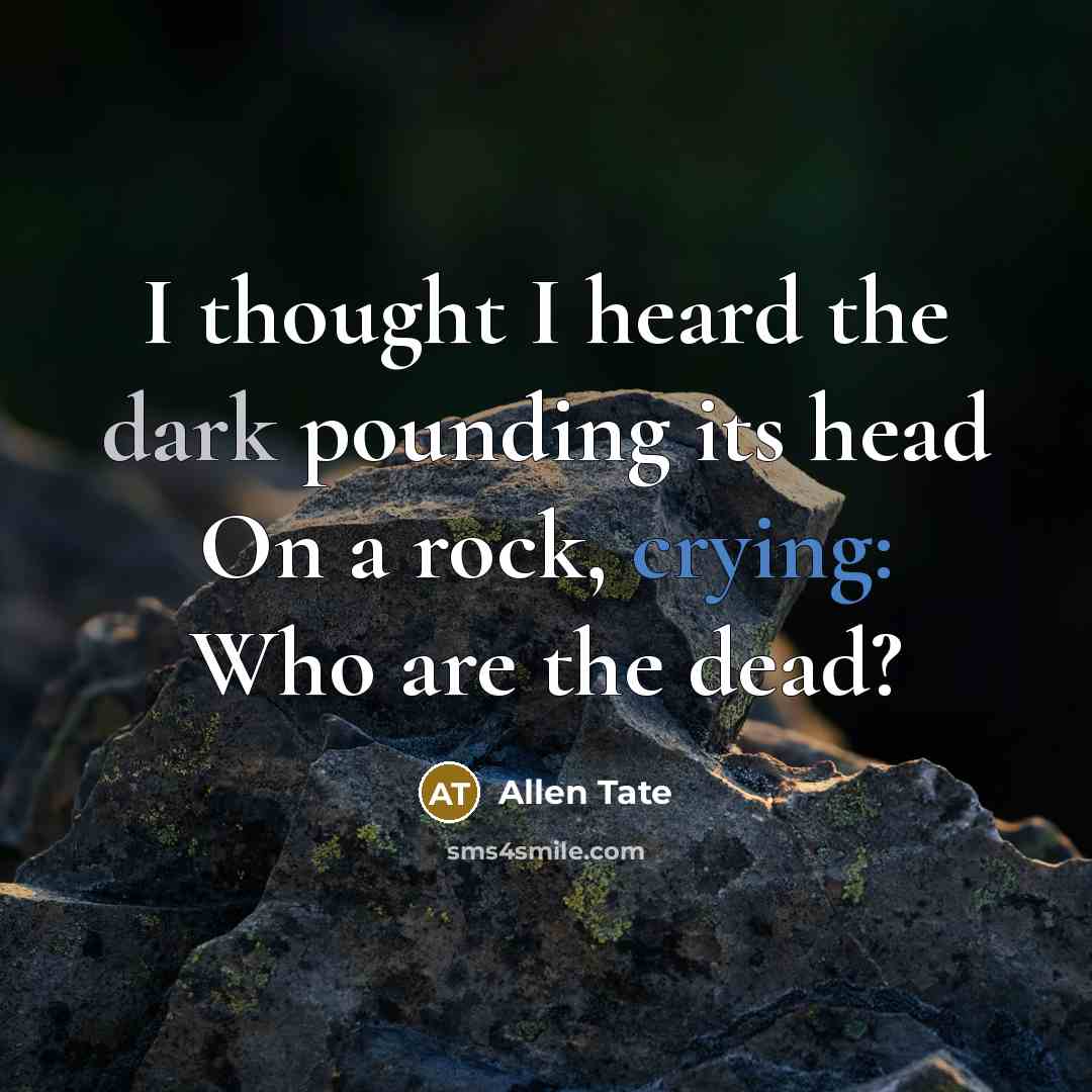 “I thought I heard the dark pounding its head On a rock, crying: Who are the dead?” quote by Allen Tate