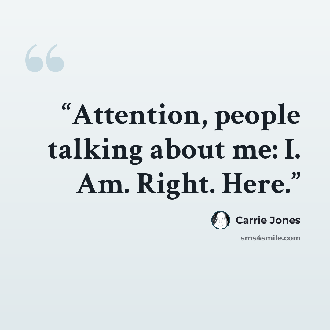 “Attention, people talking about me: I. Am. Right. Here.” quote by Carrie Jones