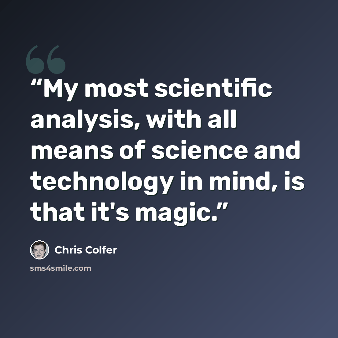 “My most scientific analysis, with all means of science and technology in mind, is that it's magic.” quote by Chris Colfer
