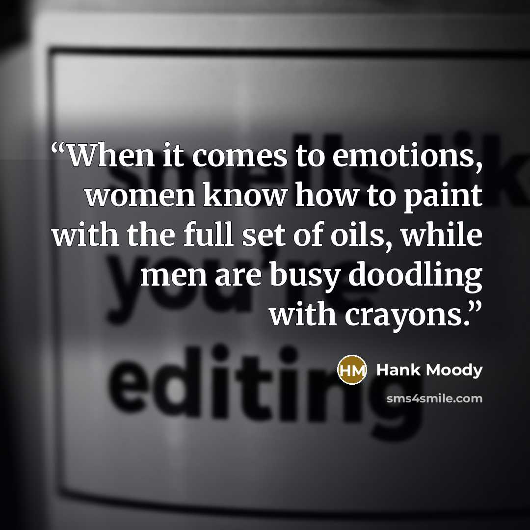 “When it comes to emotions, women know how to paint with the full set of oils, while men are busy doodling with crayons.” quote by Hank Moody