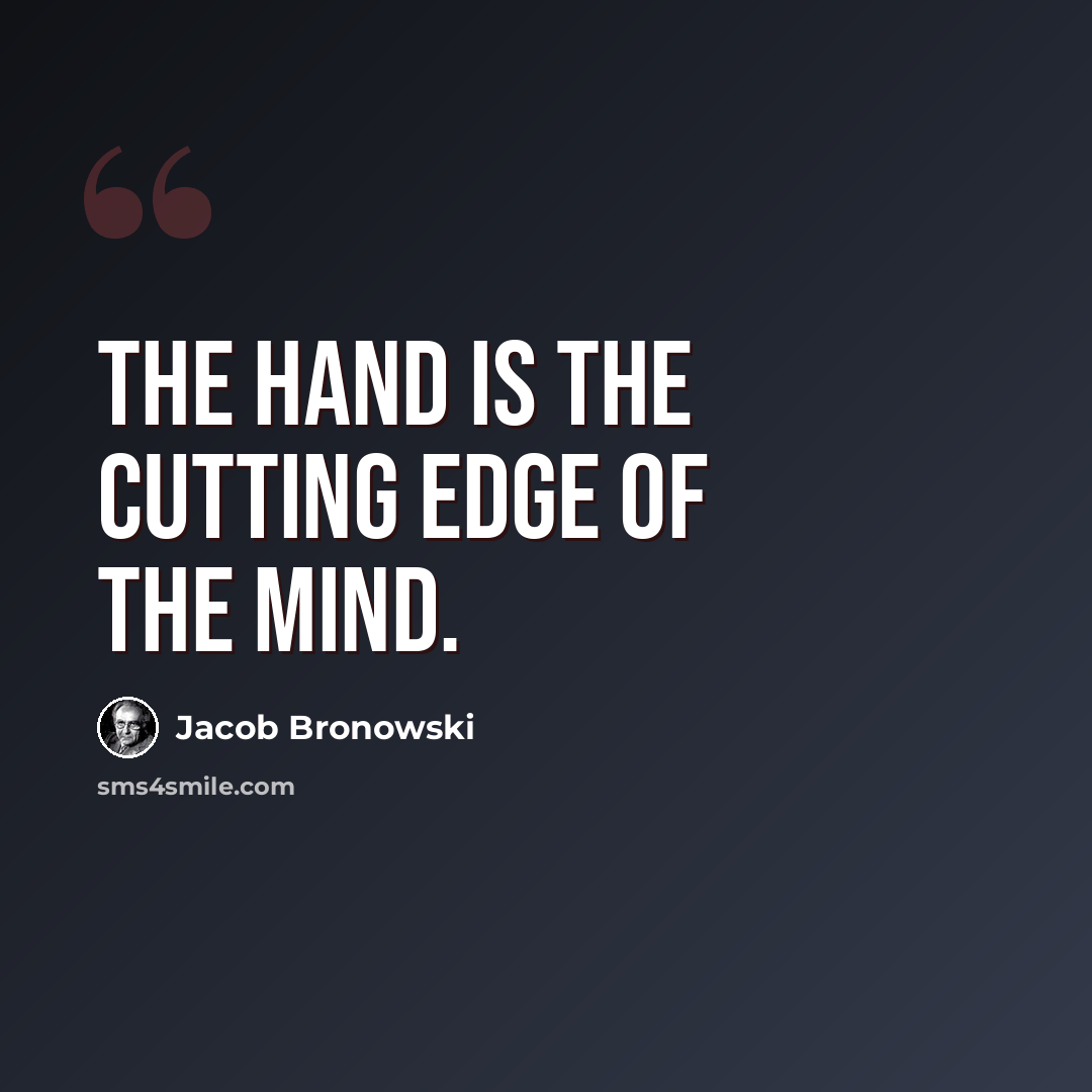 “The hand is the cutting edge of the mind.” quote by Jacob Bronowski