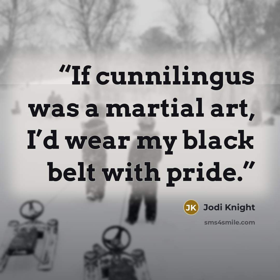 “If cunnilingus was a martial art, I’d wear my black belt with pride.” quote by Jodi Knight