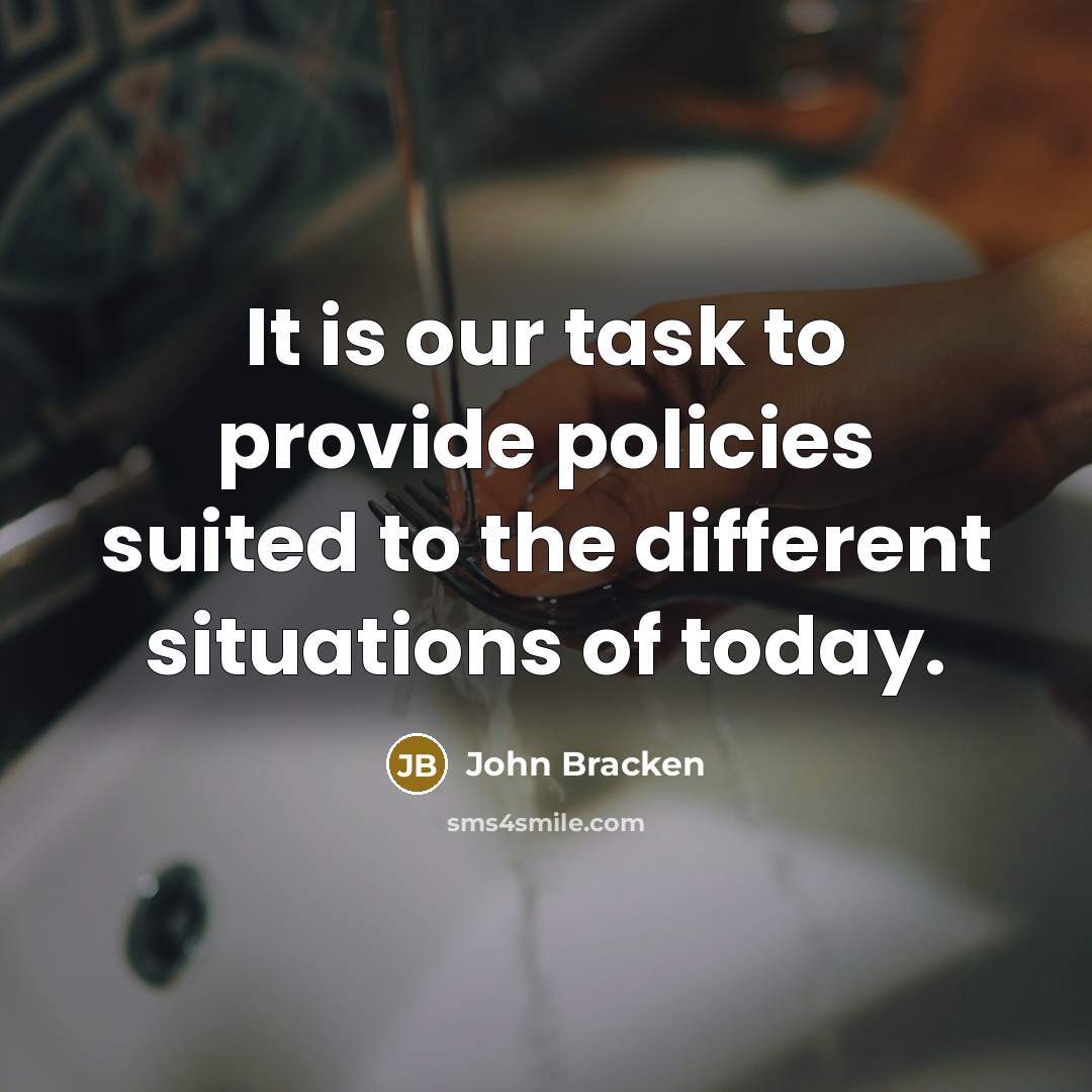 “It is our task to provide policies suited to the different situations of today.” quote by John Bracken