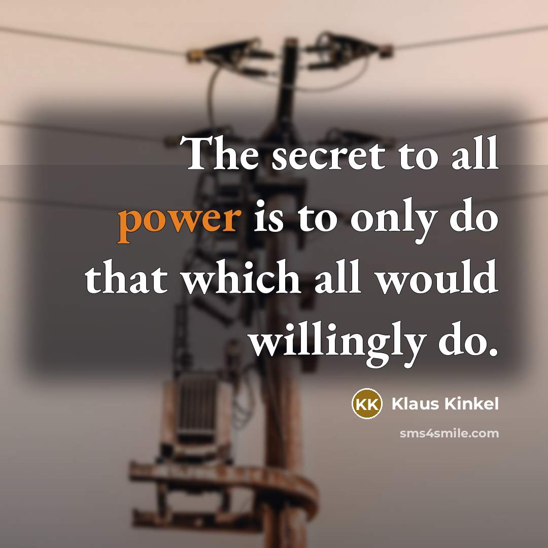 “The secret to all power is to only do that which all would willingly do.” quote by Klaus Kinkel