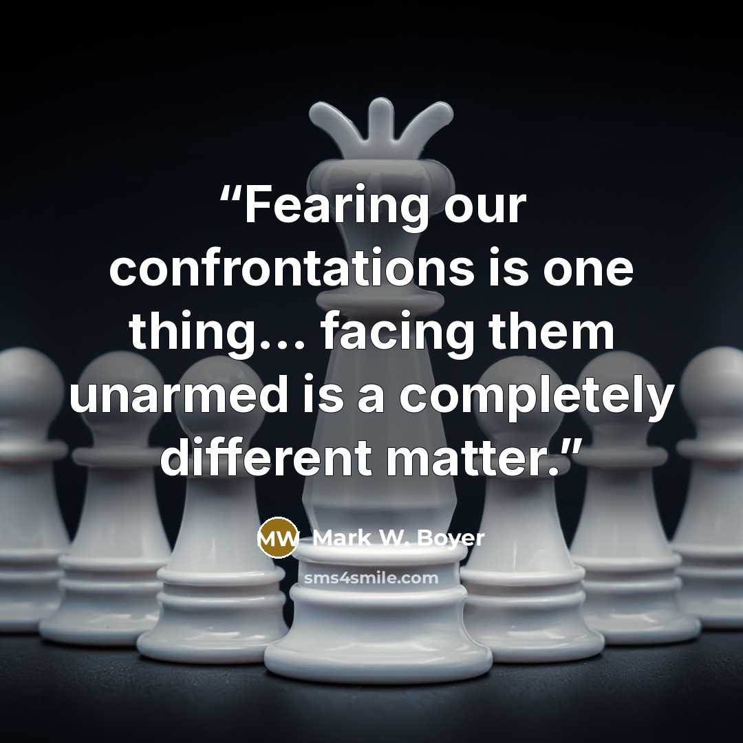 “Fearing our confrontations is one thing... facing them unarmed is a completely different matter.” quote by Mark W. Boyer