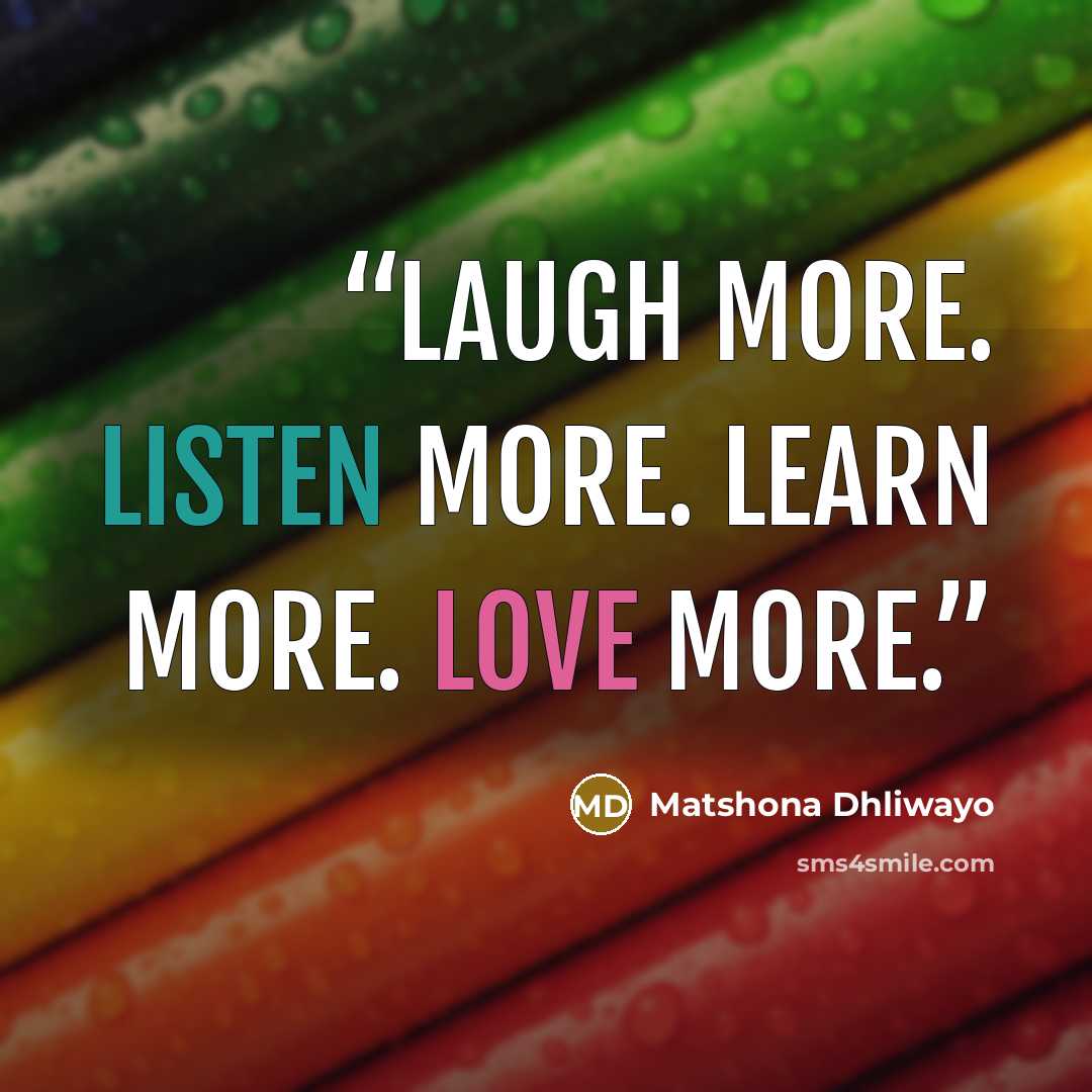 “Laugh more. Listen more. Learn more. Love more.” quote by Matshona Dhliwayo