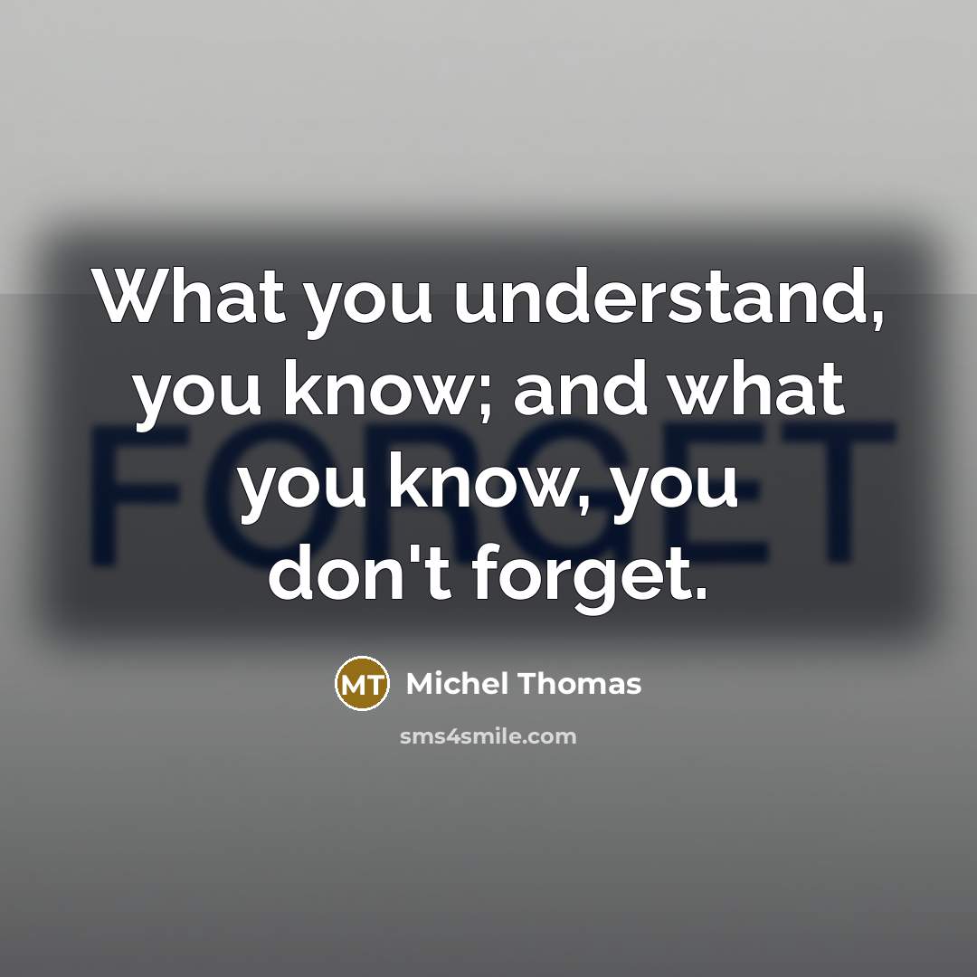 “What you understand, you know; and what you know, you don't forget.” quote by Michel Thomas