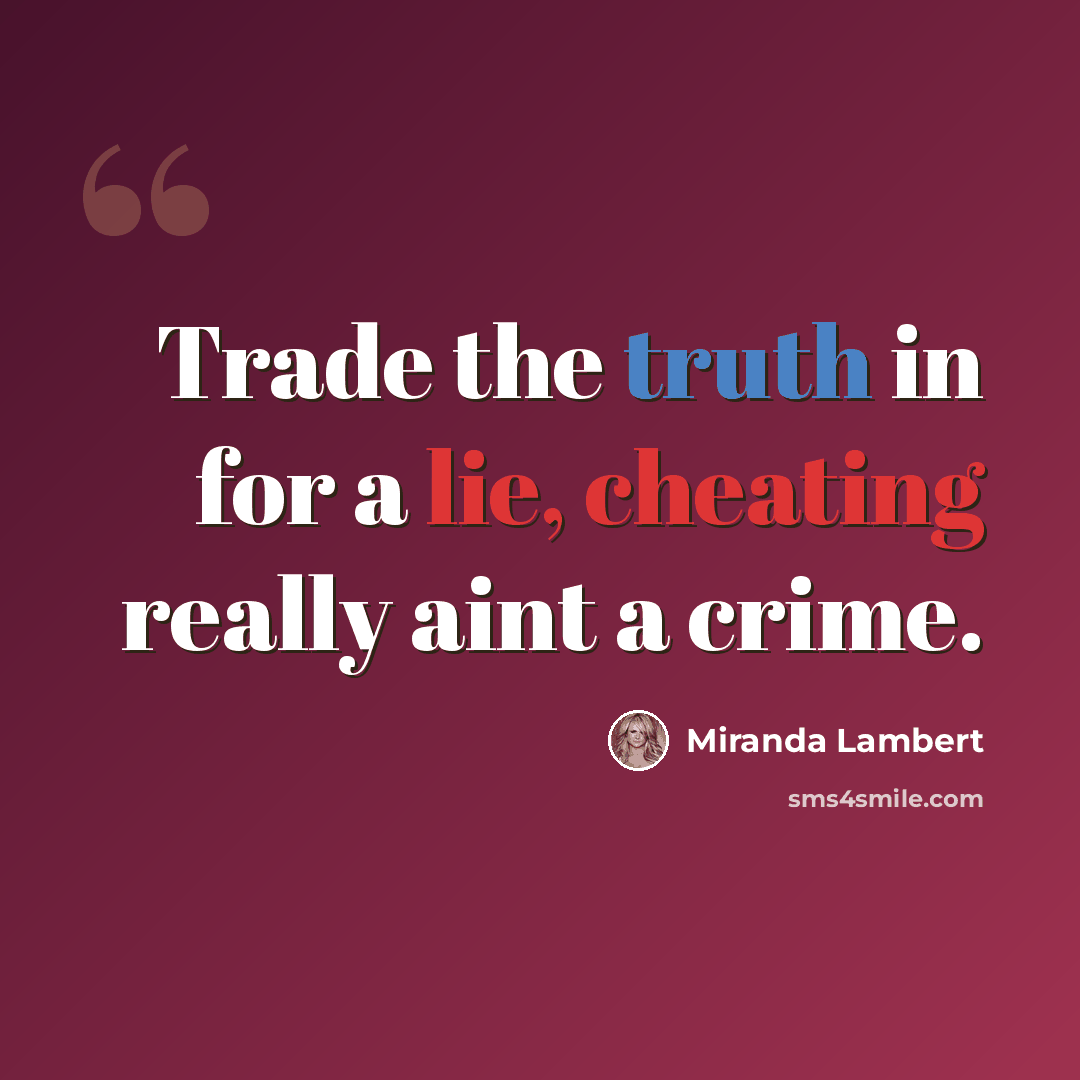“Trade the truth in for a lie, cheating really aint a crime.” quote by Miranda Lambert