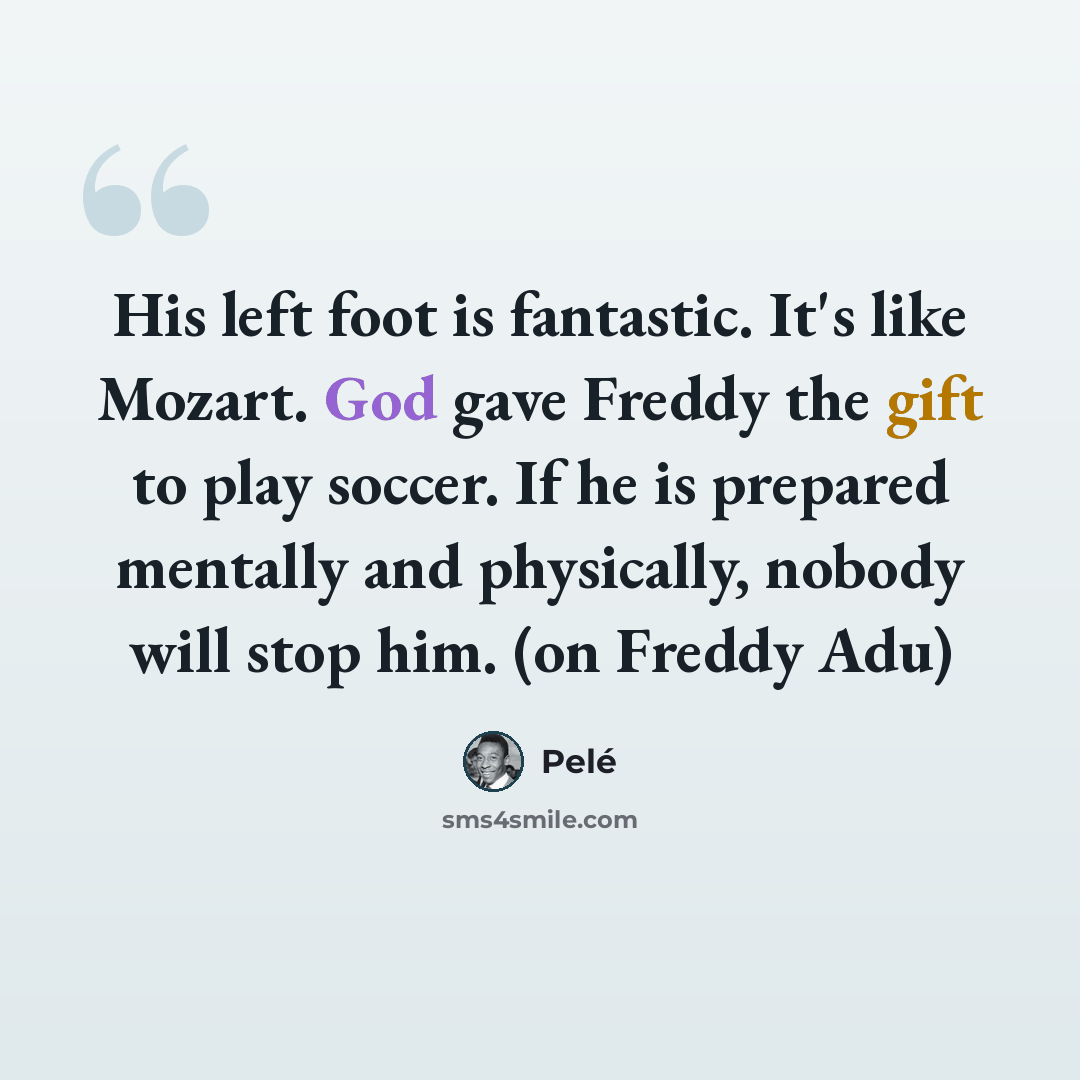 “His left foot is fantastic. It's like Mozart. God gave Freddy the gift to play soccer. If he is prepared mentally and physically, nobody will stop him. (on Freddy Adu)” quote by Pele
