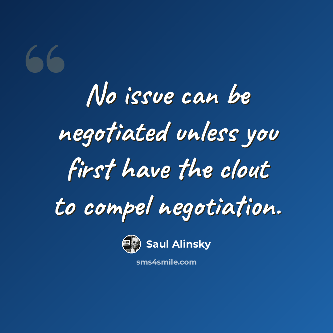 “No issue can be negotiated unless you first have the clout to compel negotiation.” quote by Saul Alinsky