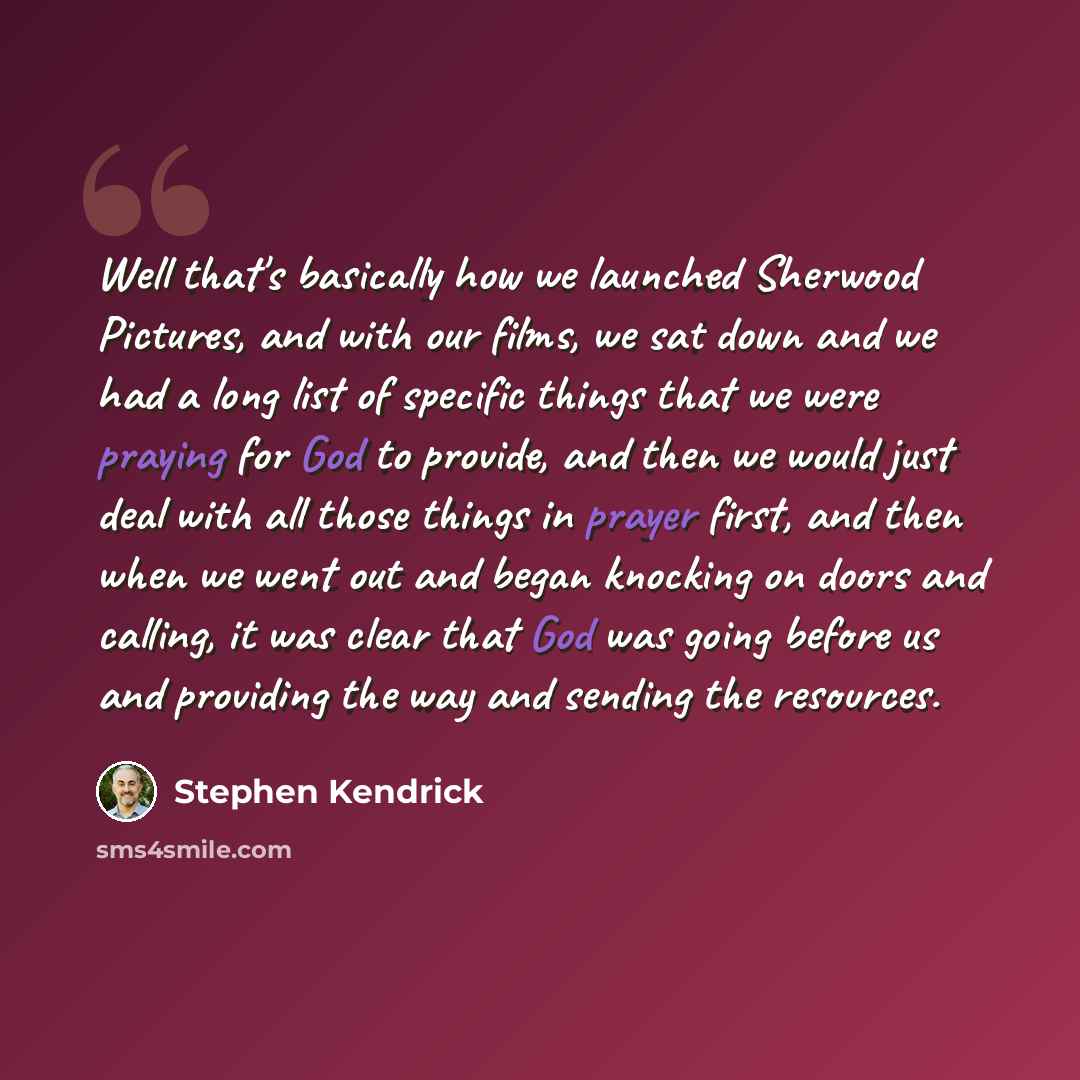 “Well that's basically how we launched Sherwood Pictures, and with our films, we sat down and we had a long list of specific things that we were praying for God to provide, and then we would just deal with all those things in prayer first, and then when we went out and began knocking on doors and…” quote by Stephen Kendrick