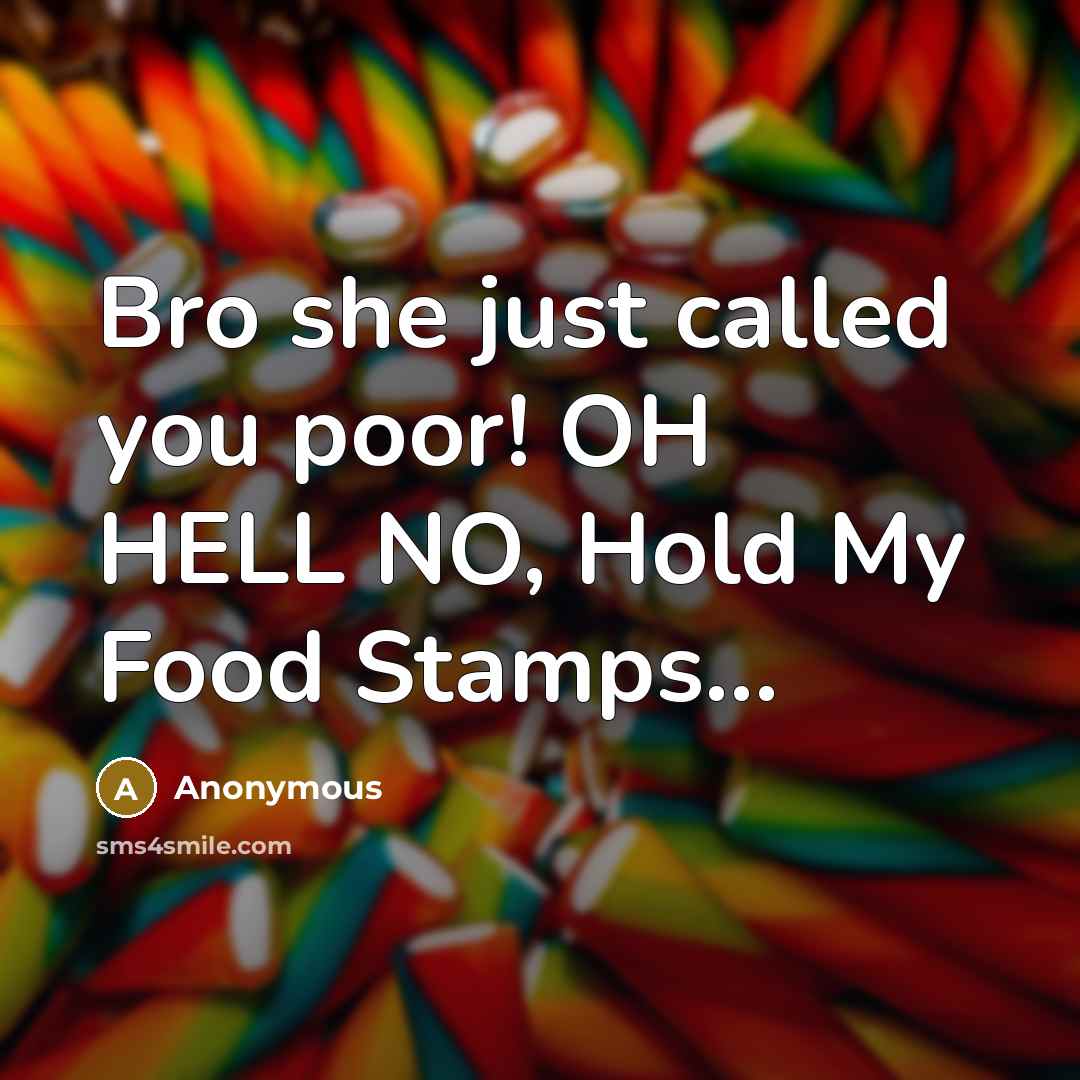 “Bro she just called you poor! OH HELL NO, Hold My Food Stamps...” quote by Anonymous