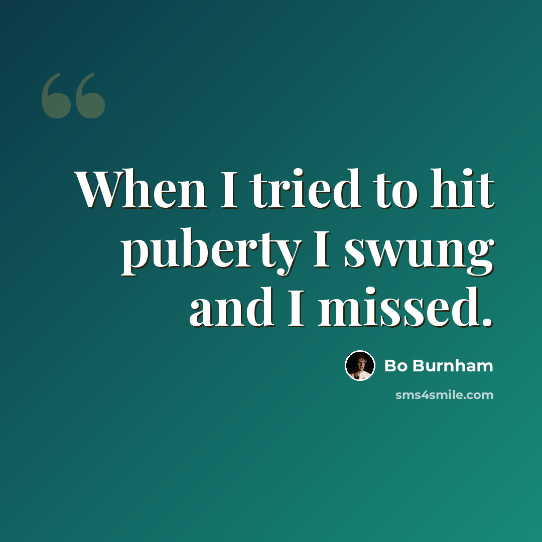 “When I tried to hit puberty I swung and I missed.” quote by Bo Burnham