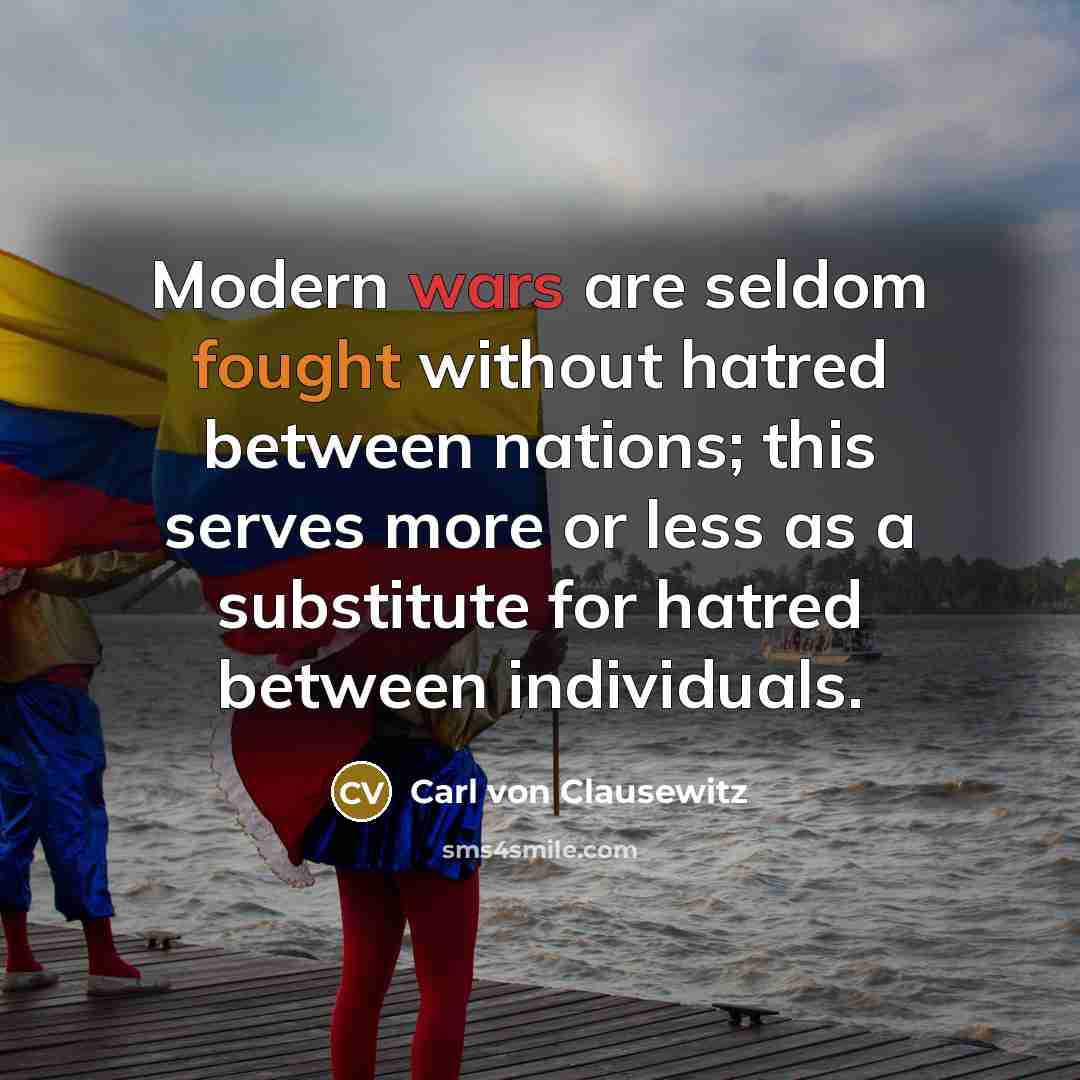 “Modern wars are seldom fought without hatred between nations; this serves more or less as a substitute for hatred between individuals.” quote by Carl von Clausewitz