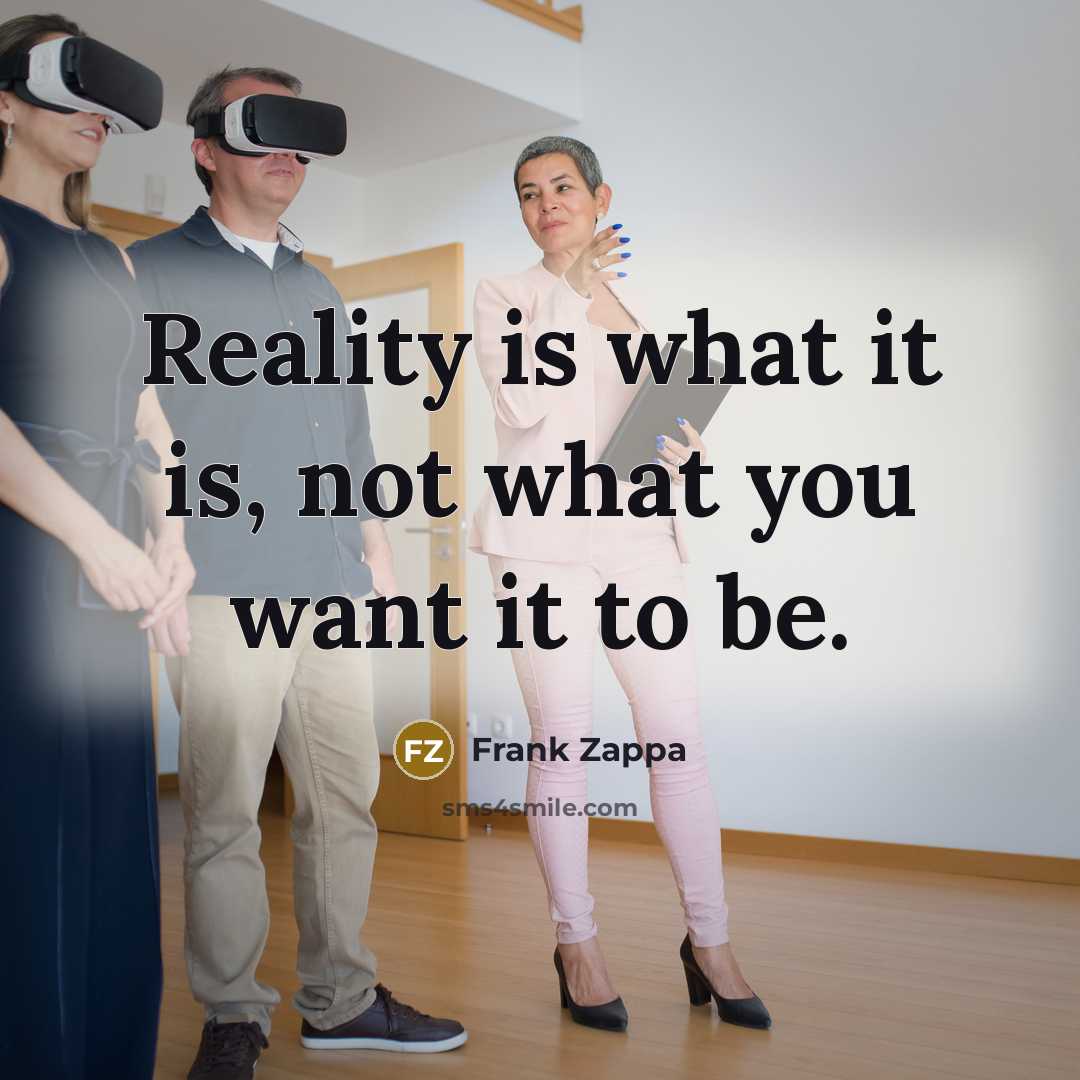 “Reality is what it is, not what you want it to be.” quote by Frank Zappa