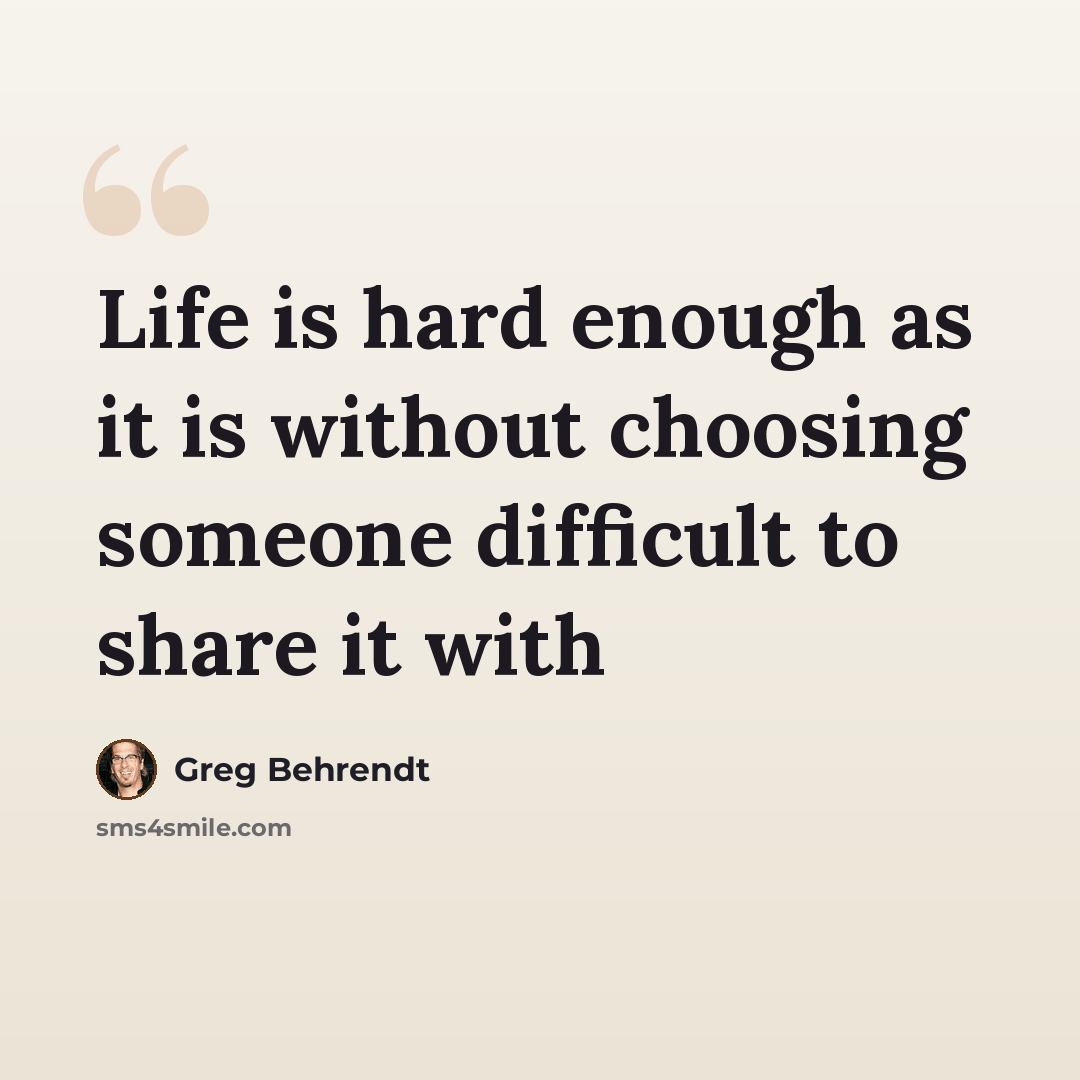 “Life is hard enough as it is without choosing someone difficult to share it with” quote by Greg Behrendt