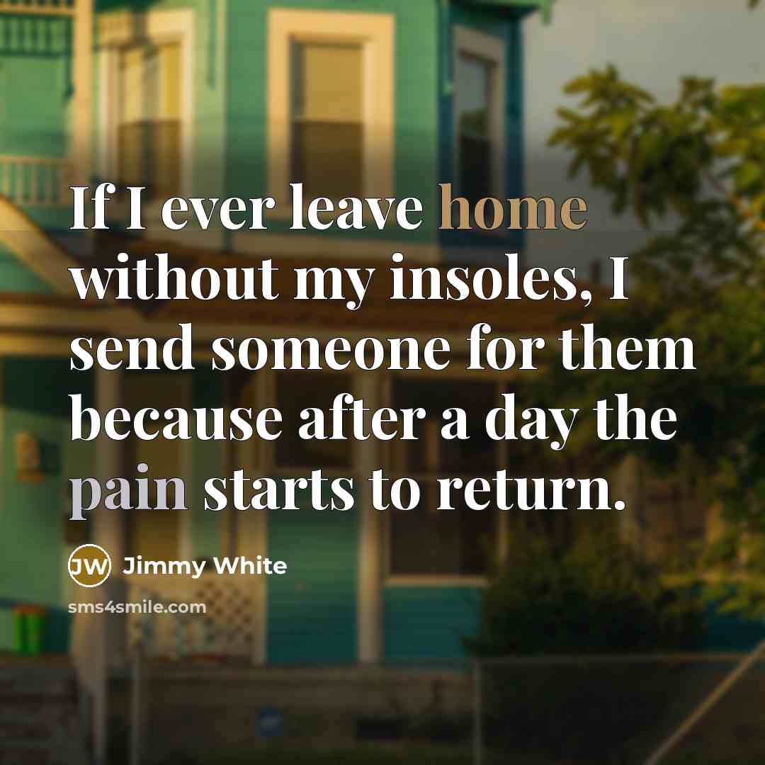“If I ever leave home without my insoles, I send someone for them because after a day the pain starts to return.” quote by Jimmy White