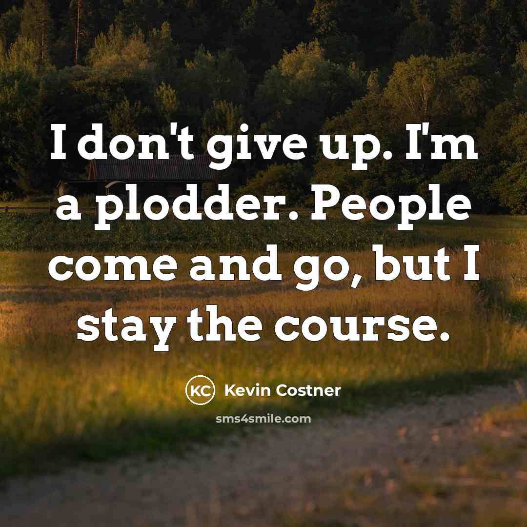 “I don't give up. I'm a plodder. People come and go, but I stay the course.” quote by Kevin Costner