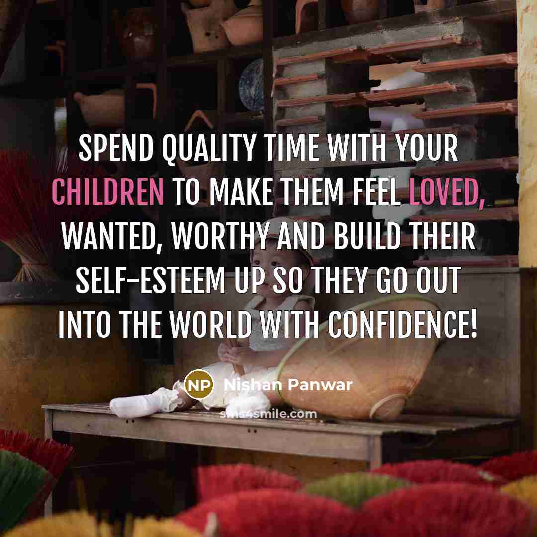 “Spend quality time with your children to make them feel loved, wanted, worthy and build their self-esteem up so they go out into the world with confidence!” quote by Nishan Panwar