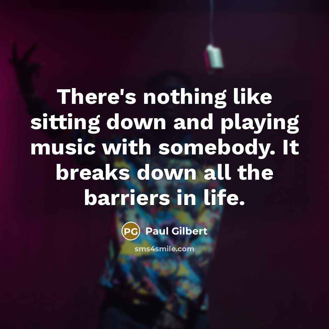 “There's nothing like sitting down and playing music with somebody. It breaks down all the barriers in life.” quote by Paul Gilbert