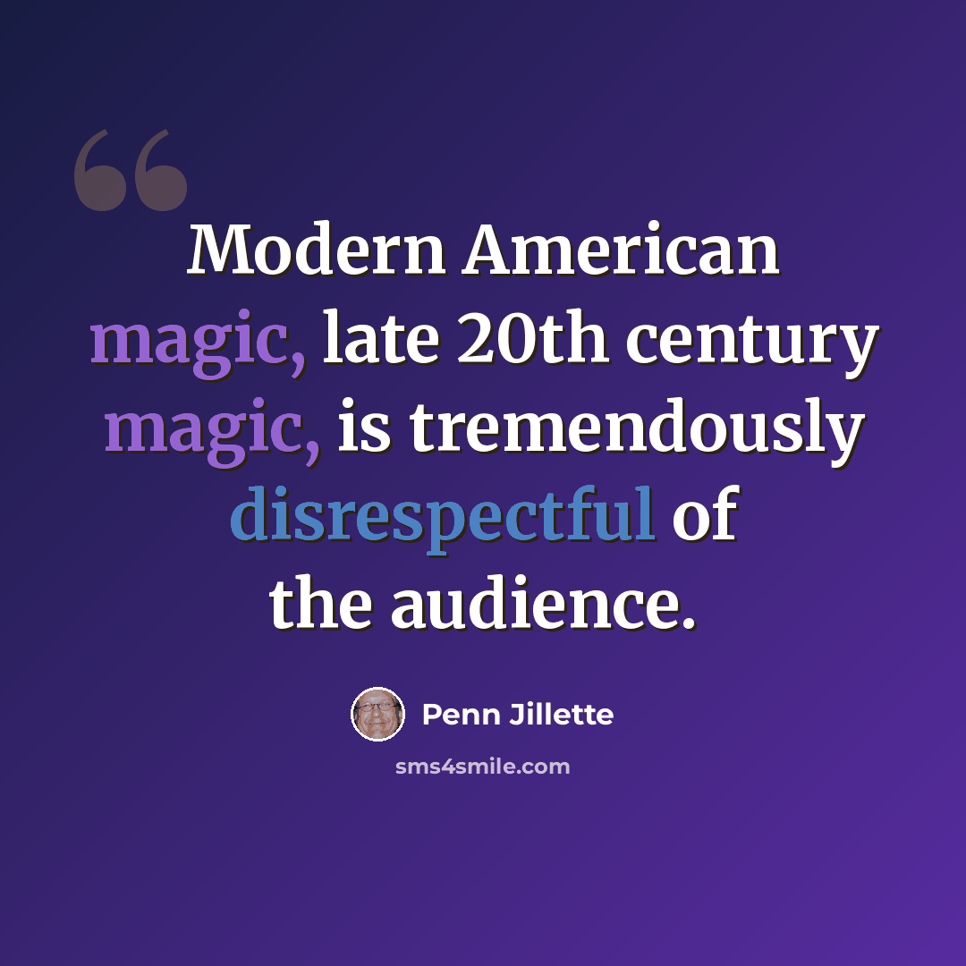 “Modern American magic, late 20th century magic, is tremendously disrespectful of the audience.” quote by Penn Jillette