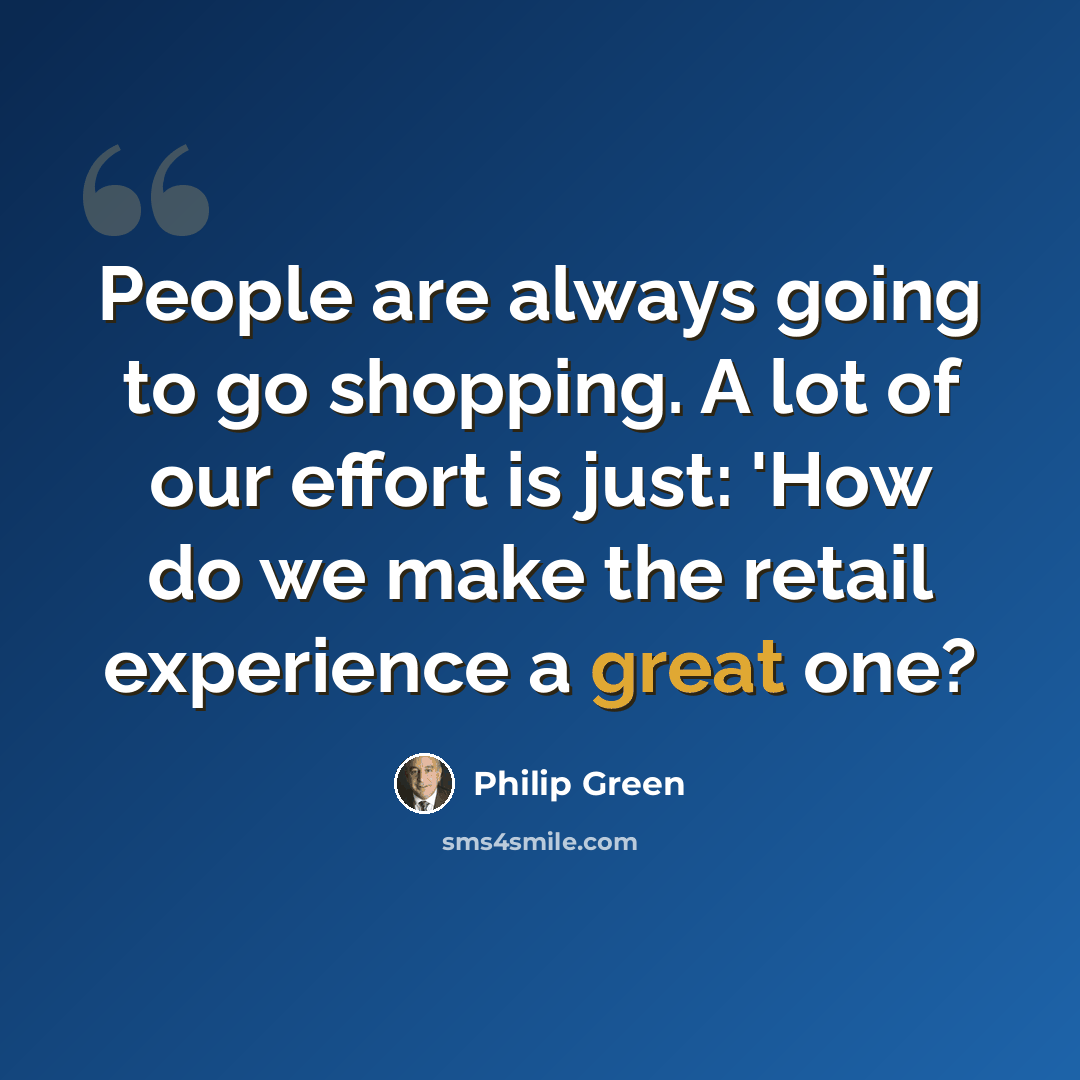 “People are always going to go shopping. A lot of our effort is just: 'How do we make the retail experience a great one?” quote by Philip Green