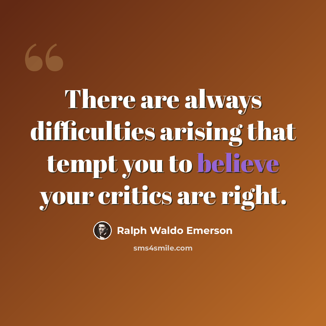 “There are always difficulties arising that tempt you to believe your critics are right.” quote by Ralph Waldo Emerson