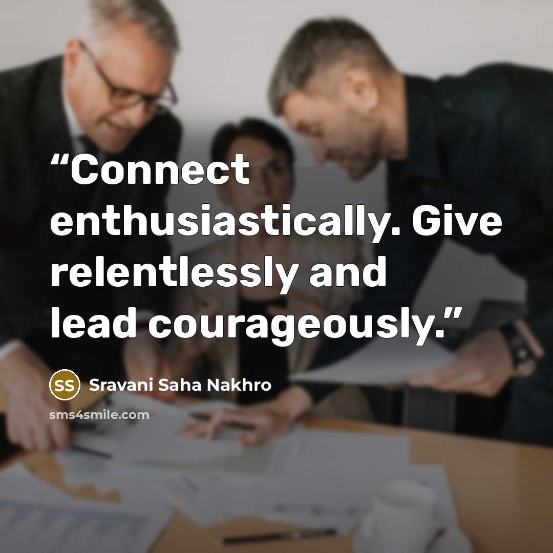 “Connect enthusiastically. Give relentlessly and lead courageously.” quote by Sravani Saha Nakhro