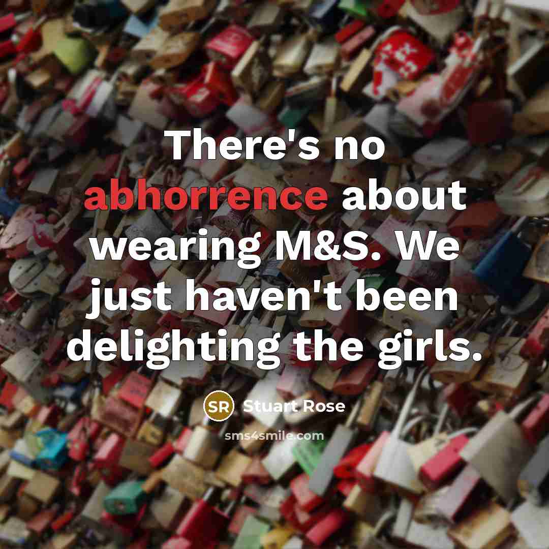 “There's no abhorrence about wearing M&S. We just haven't been delighting the girls.” quote by Stuart Rose