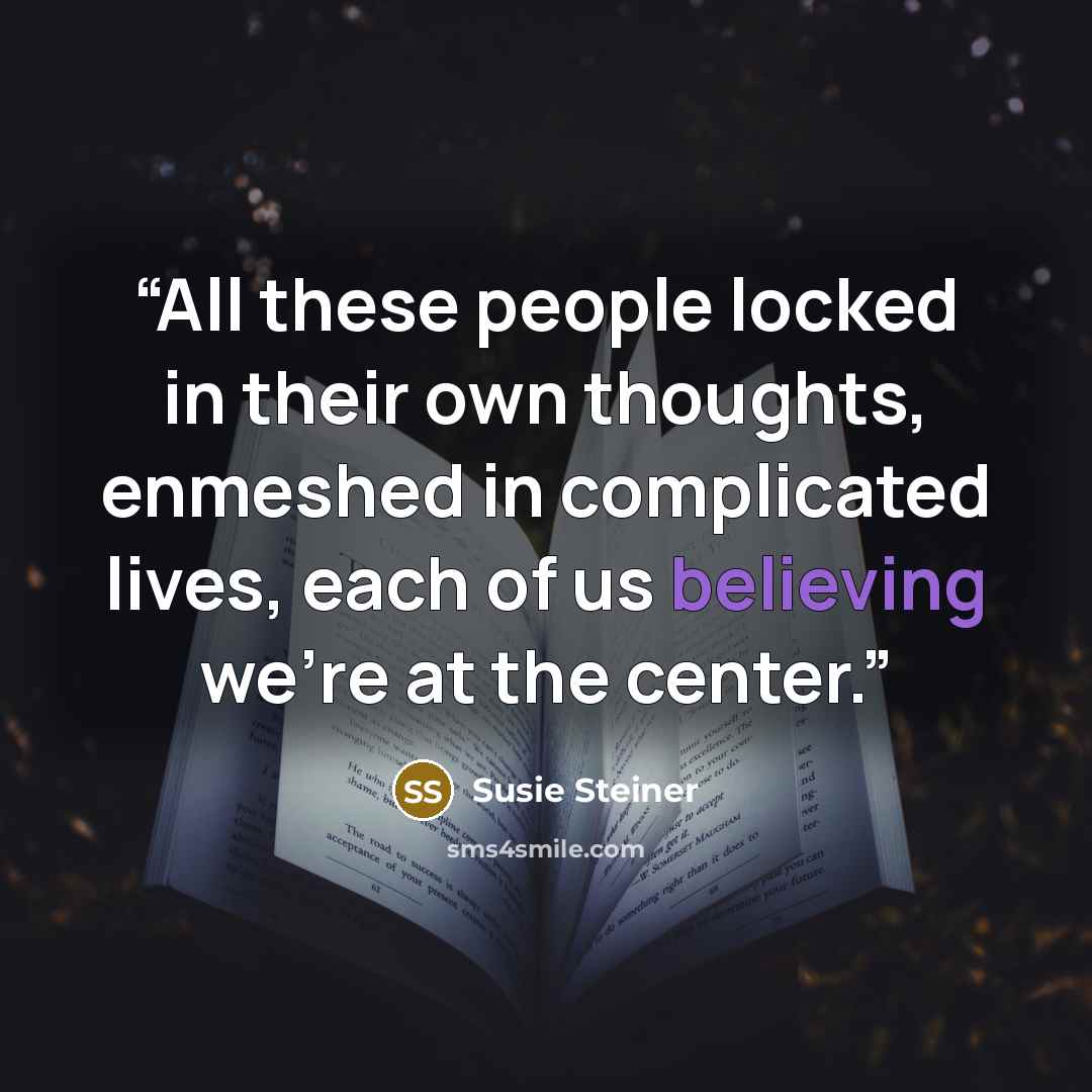 “All these people locked in their own thoughts, enmeshed in complicated lives, each of us believing we’re at the center.” quote by Susie Steiner