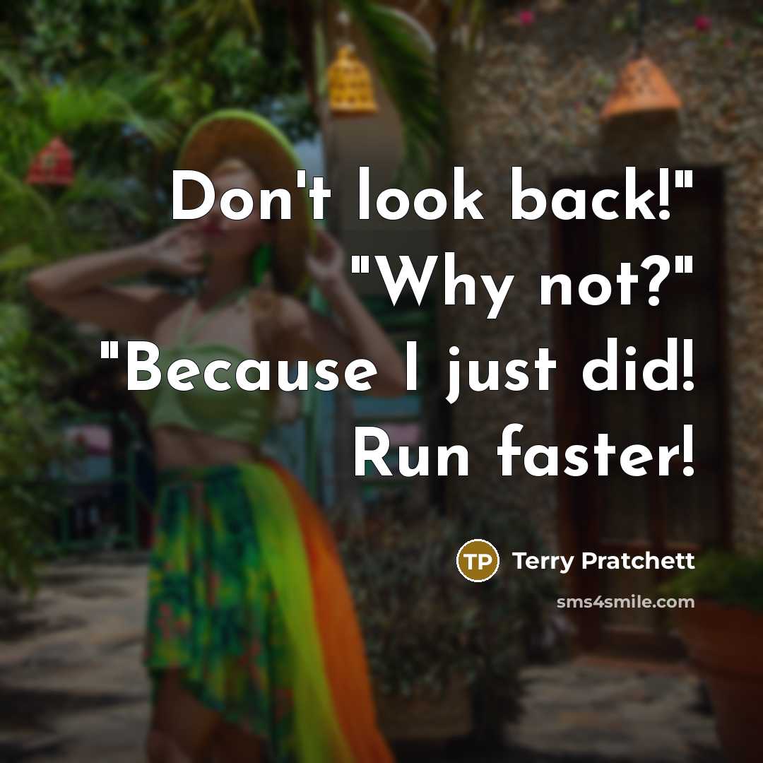 “Don't look back!" "Why not?" "Because I just did! Run faster!” quote by Terry Pratchett