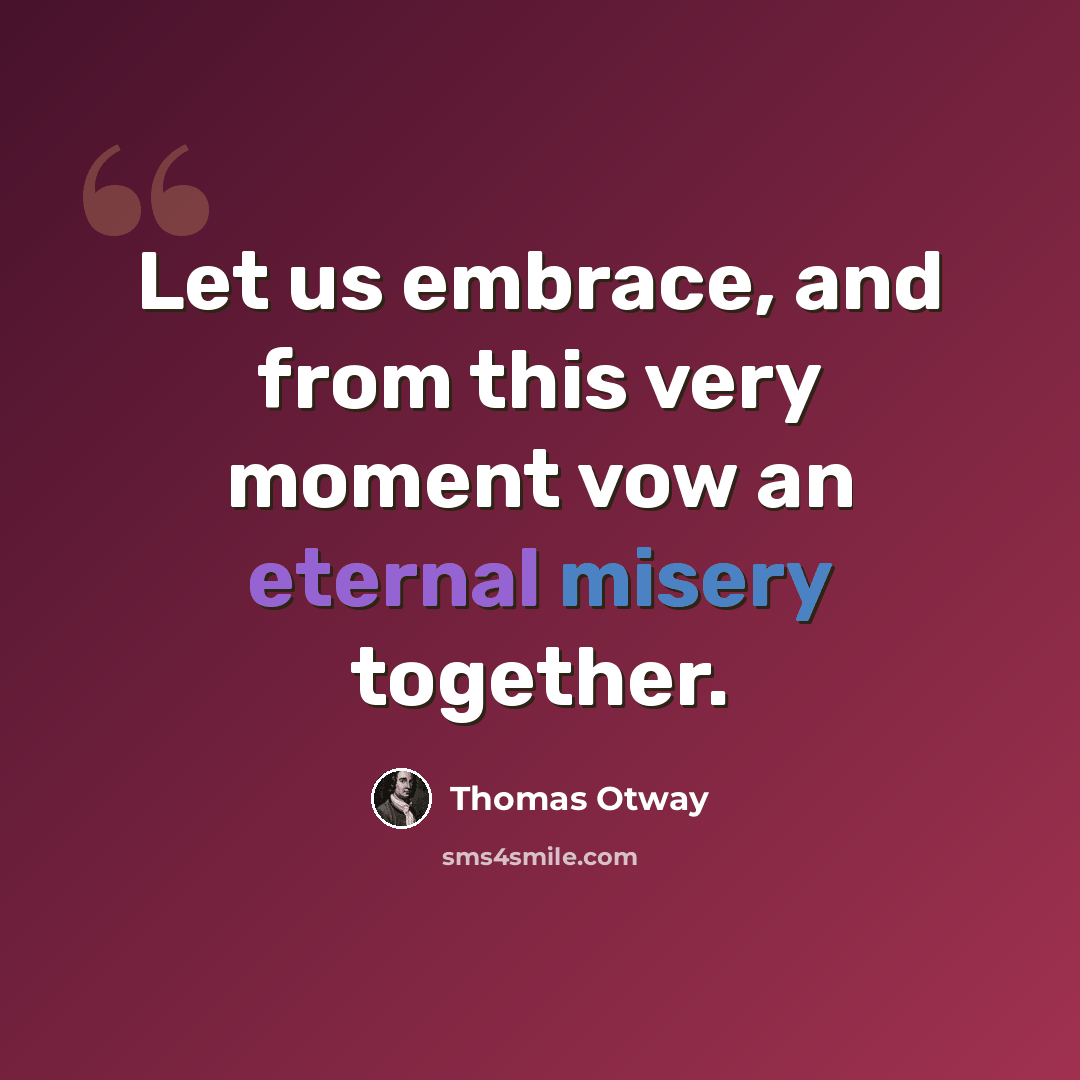 “Let us embrace, and from this very moment vow an eternal misery together.” quote by Thomas Otway