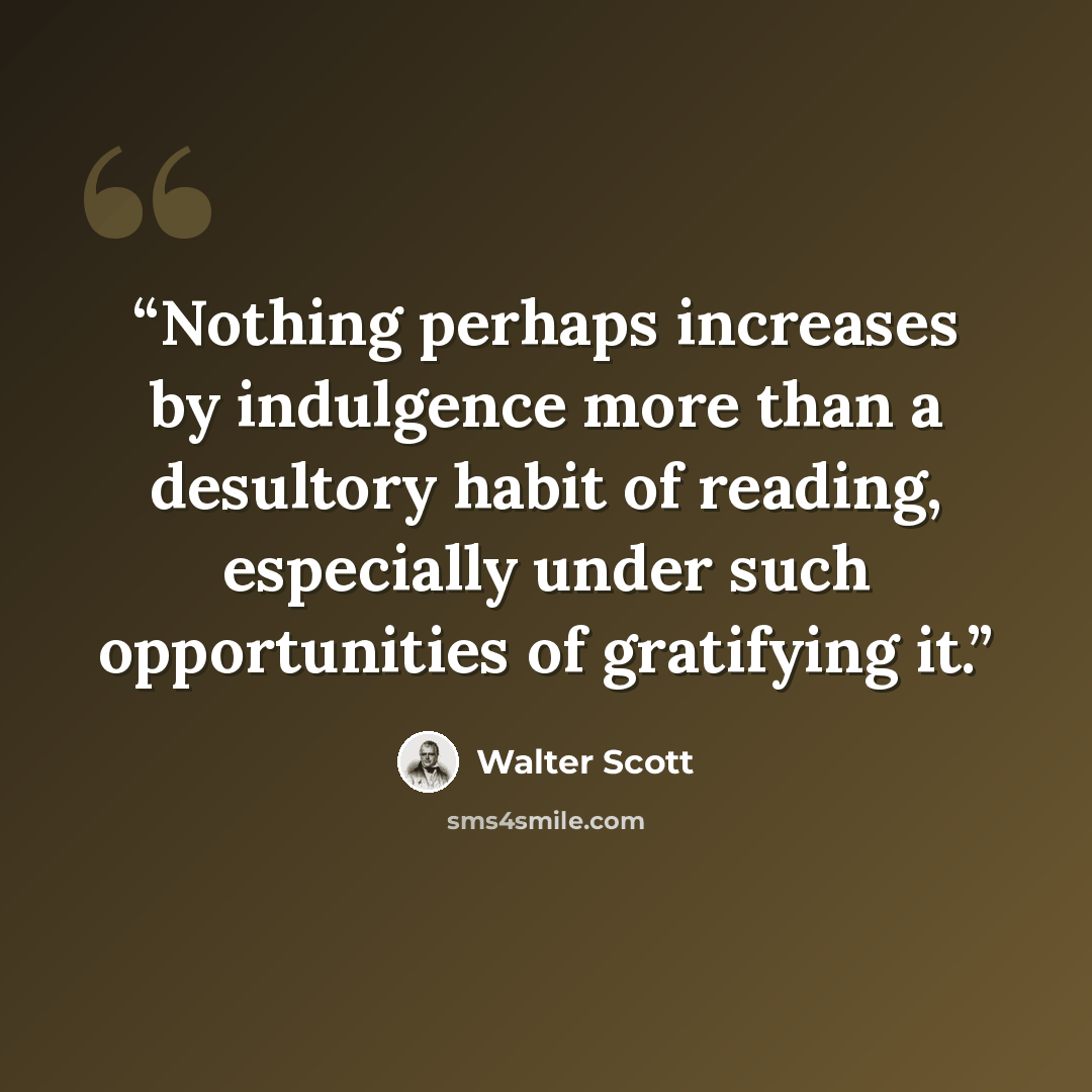 “Nothing perhaps increases by indulgence more than a desultory habit of reading, especially under such opportunities of gratifying it.” quote by Walter Scott