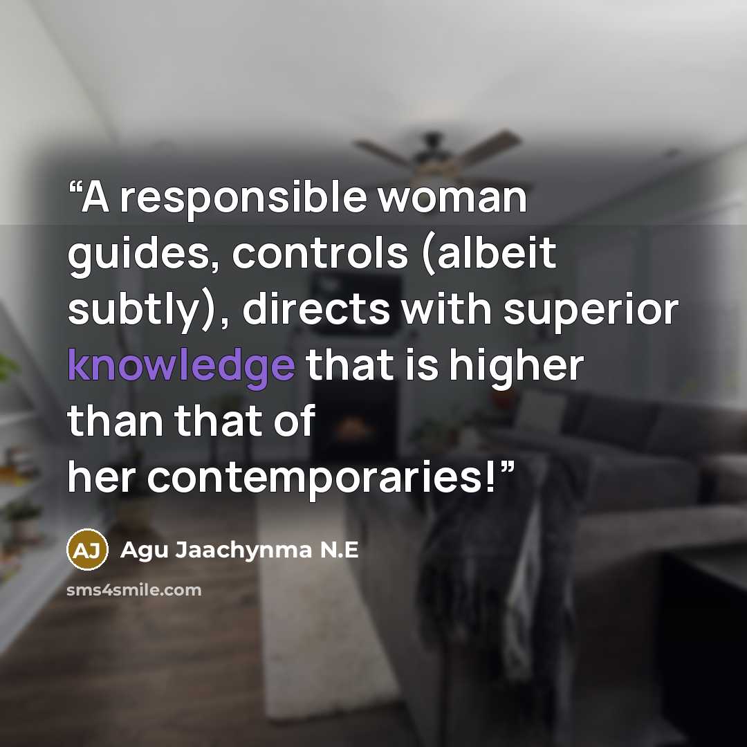 “A responsible woman guides, controls (albeit subtly), directs with superior knowledge that is higher than that of her contemporaries!” quote by Agu Jaachynma N.E