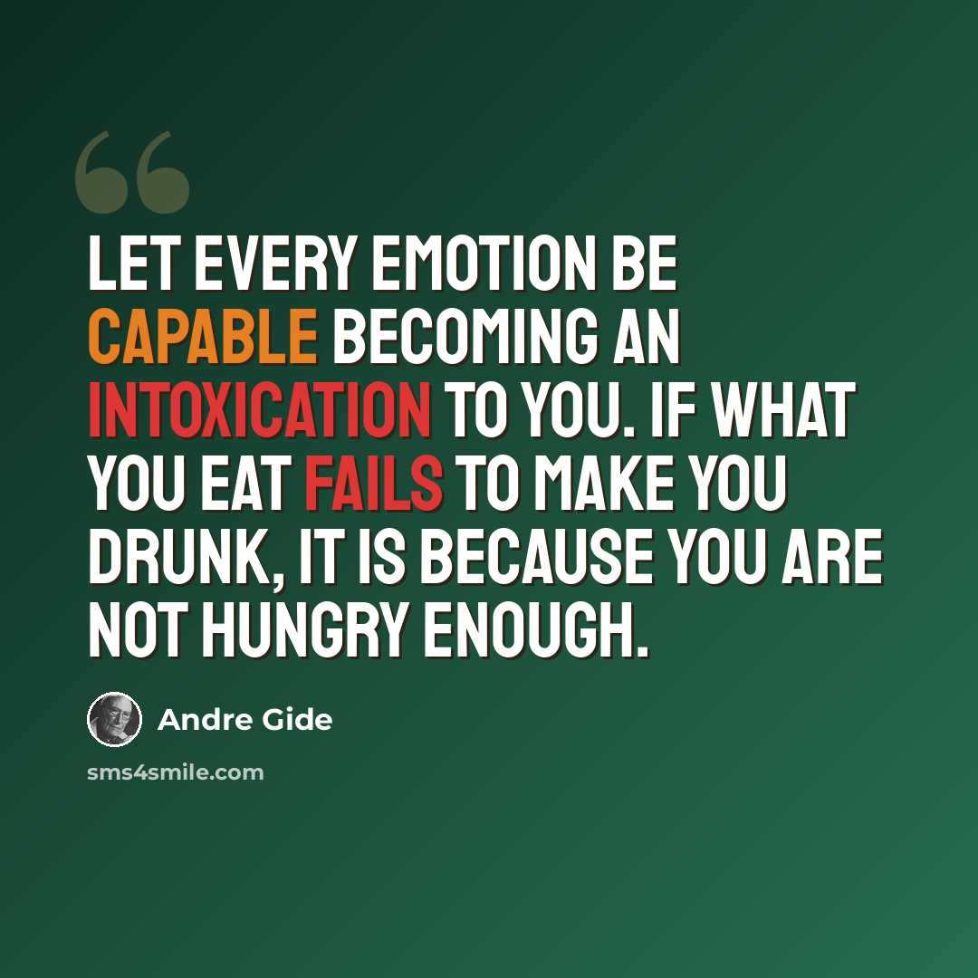 “Let every emotion be capable becoming an intoxication to you. If what you eat fails to make you drunk, it is because you are not hungry enough.” quote by Andre Gide